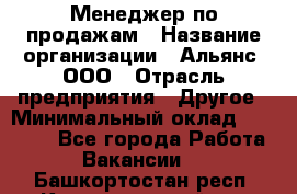 Менеджер по продажам › Название организации ­ Альянс, ООО › Отрасль предприятия ­ Другое › Минимальный оклад ­ 15 000 - Все города Работа » Вакансии   . Башкортостан респ.,Караидельский р-н